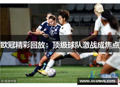 欧冠精彩回放：顶级球队激战成焦点