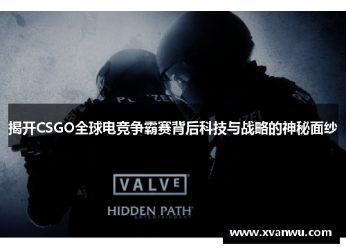 揭开CSGO全球电竞争霸赛背后科技与战略的神秘面纱