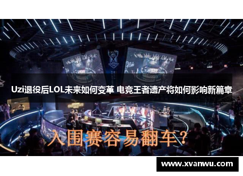 Uzi退役后LOL未来如何变革 电竞王者遗产将如何影响新篇章