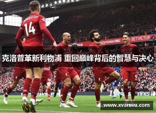克洛普革新利物浦 重回巅峰背后的智慧与决心