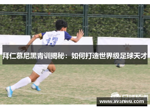 拜仁慕尼黑青训揭秘：如何打造世界级足球天才
