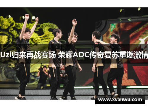Uzi归来再战赛场 荣耀ADC传奇复苏重燃激情