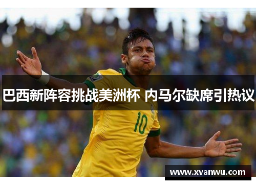 巴西新阵容挑战美洲杯 内马尔缺席引热议