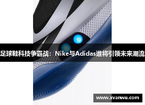 足球鞋科技争霸战：Nike与Adidas谁将引领未来潮流