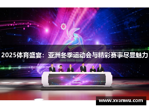 2025体育盛宴：亚洲冬季运动会与精彩赛事尽显魅力