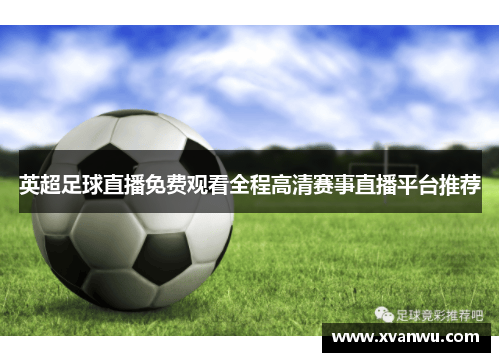 英超足球直播免费观看全程高清赛事直播平台推荐